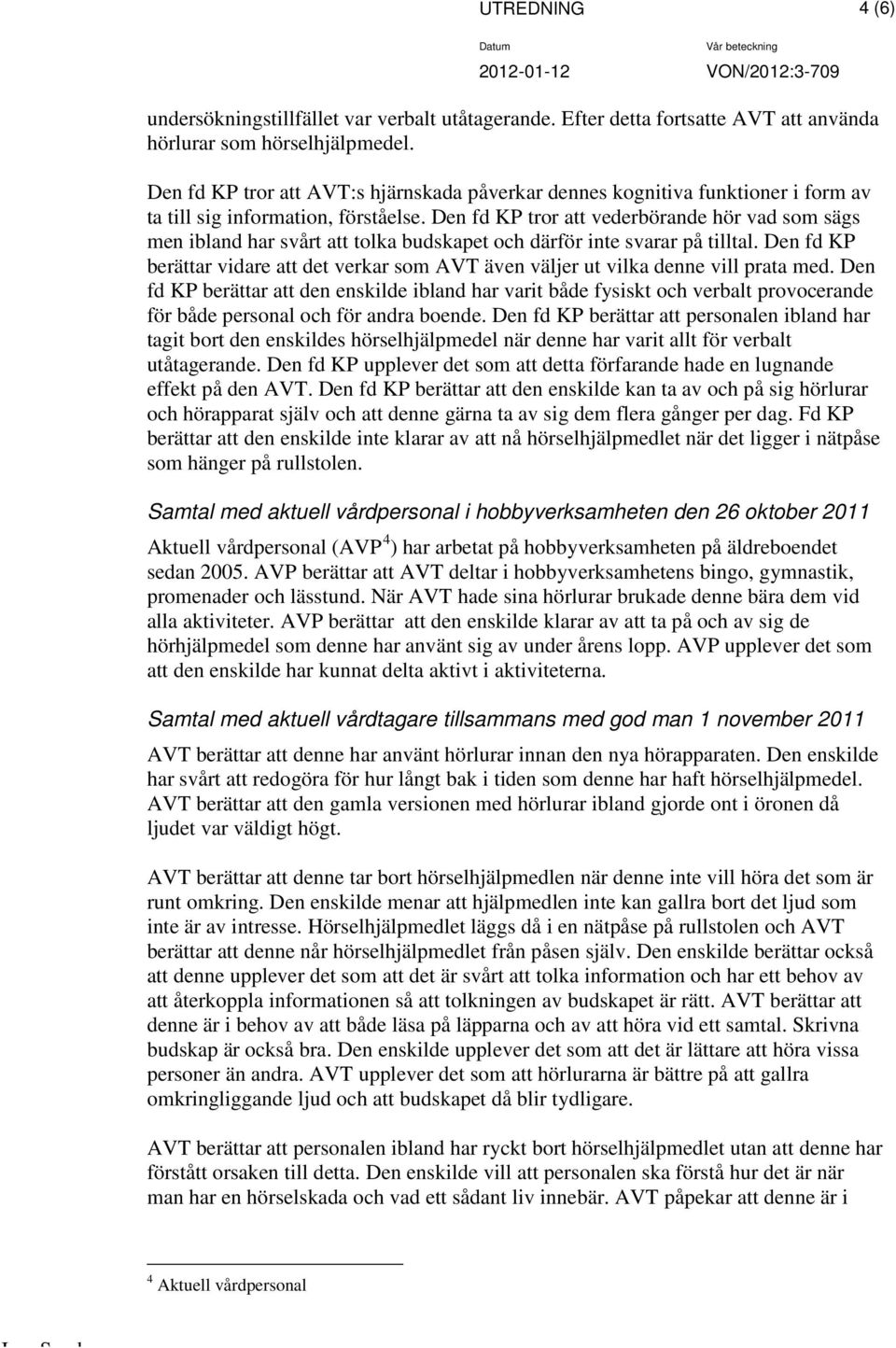 Den fd KP tror att vederbörande hör vad som sägs men ibland har svårt att tolka budskapet och därför inte svarar på tilltal.