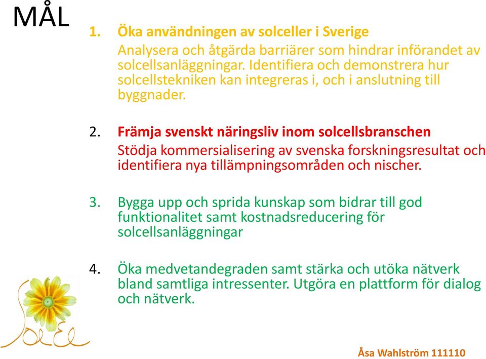 Främja svenskt näringsliv inom solcellsbranschen Stödja kommersialisering av svenska forskningsresultat och identifiera nya tillämpningsområden och nischer.