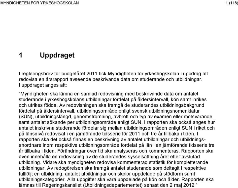 I uppdraget anges att: Myndigheten ska lämna en samlad redovisning med beskrivande data om antalet studerande i yrkeshögskolans utbildningar fördelat på åldersintervall, kön samt inrikes och utrikes