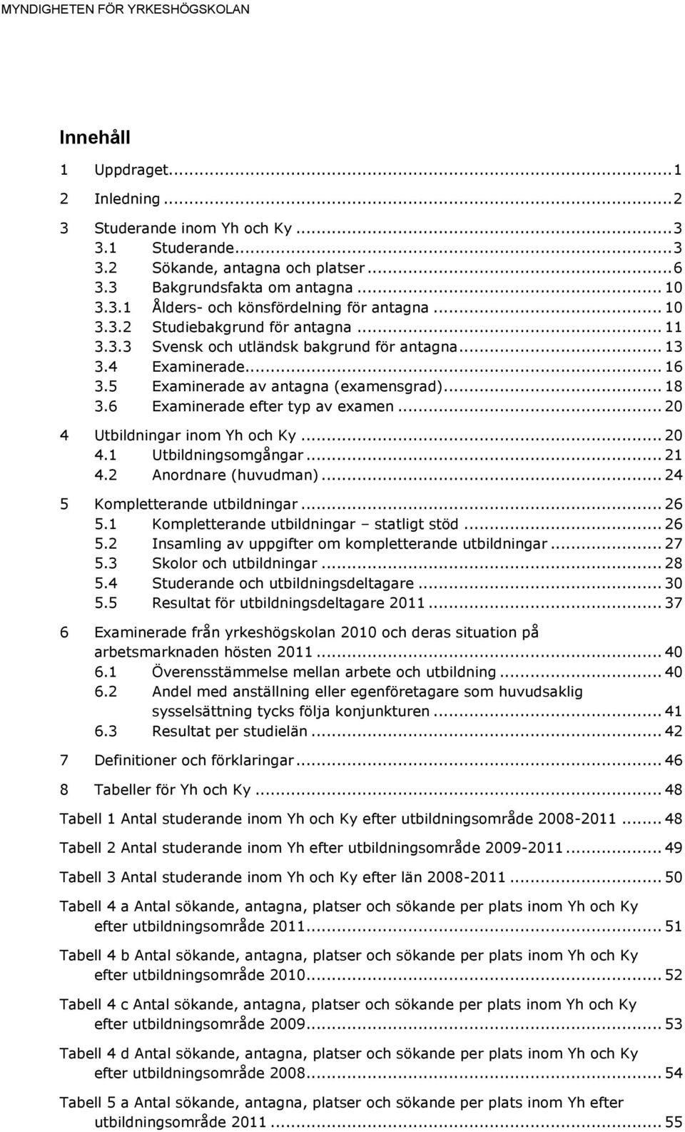 5 Examinerade av antagna (examensgrad)... 18 3.6 Examinerade efter typ av examen... 20 4 Utbildningar inom Yh och Ky... 20 4.1 Utbildningsomgångar... 21 4.2 Anordnare (huvudman).
