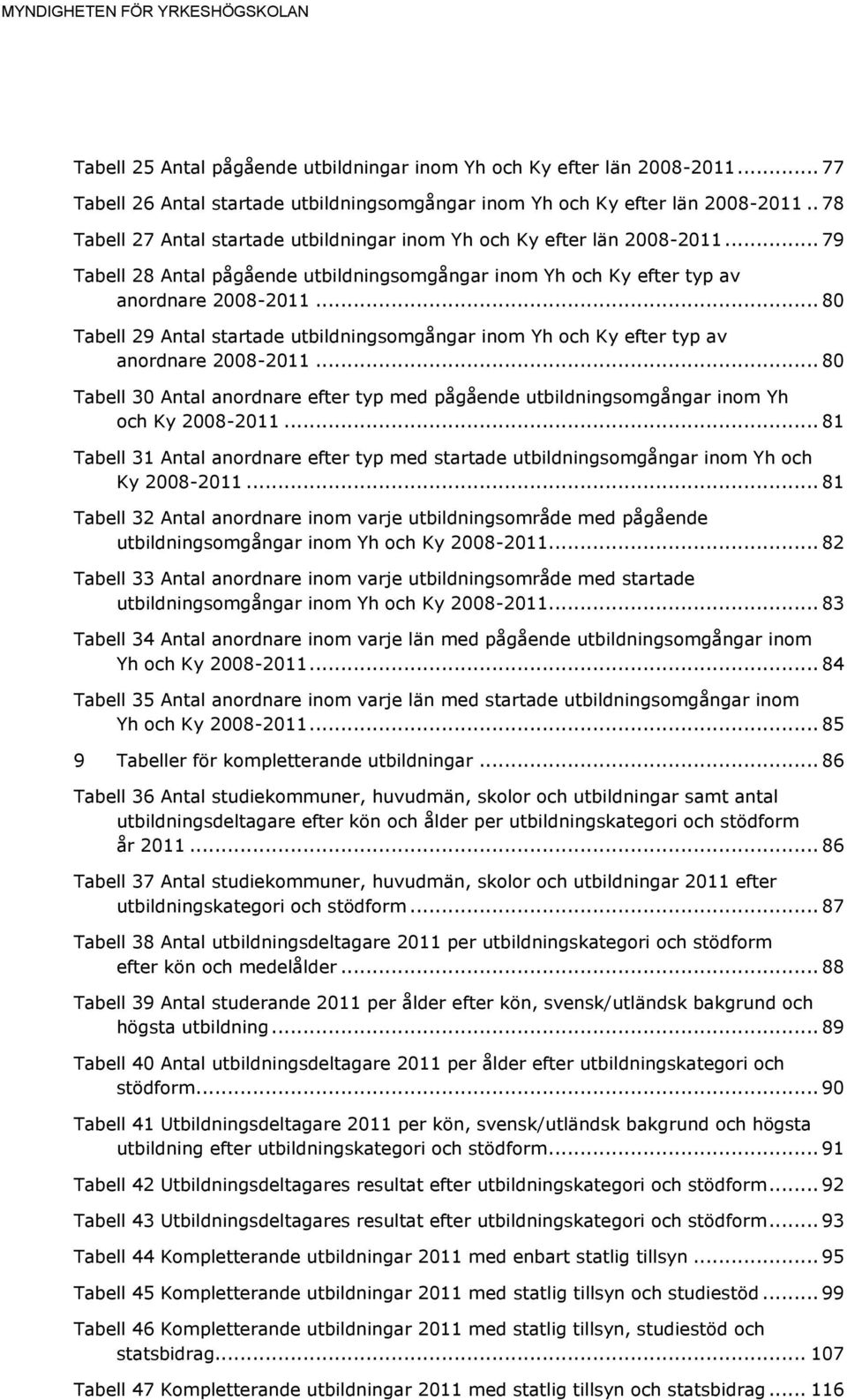 .. 80 Tabell 29 Antal startade utbildningsomgångar inom Yh och Ky efter typ av anordnare 2008-2011... 80 Tabell 30 Antal anordnare efter typ med pågående utbildningsomgångar inom Yh och Ky 2008-2011.