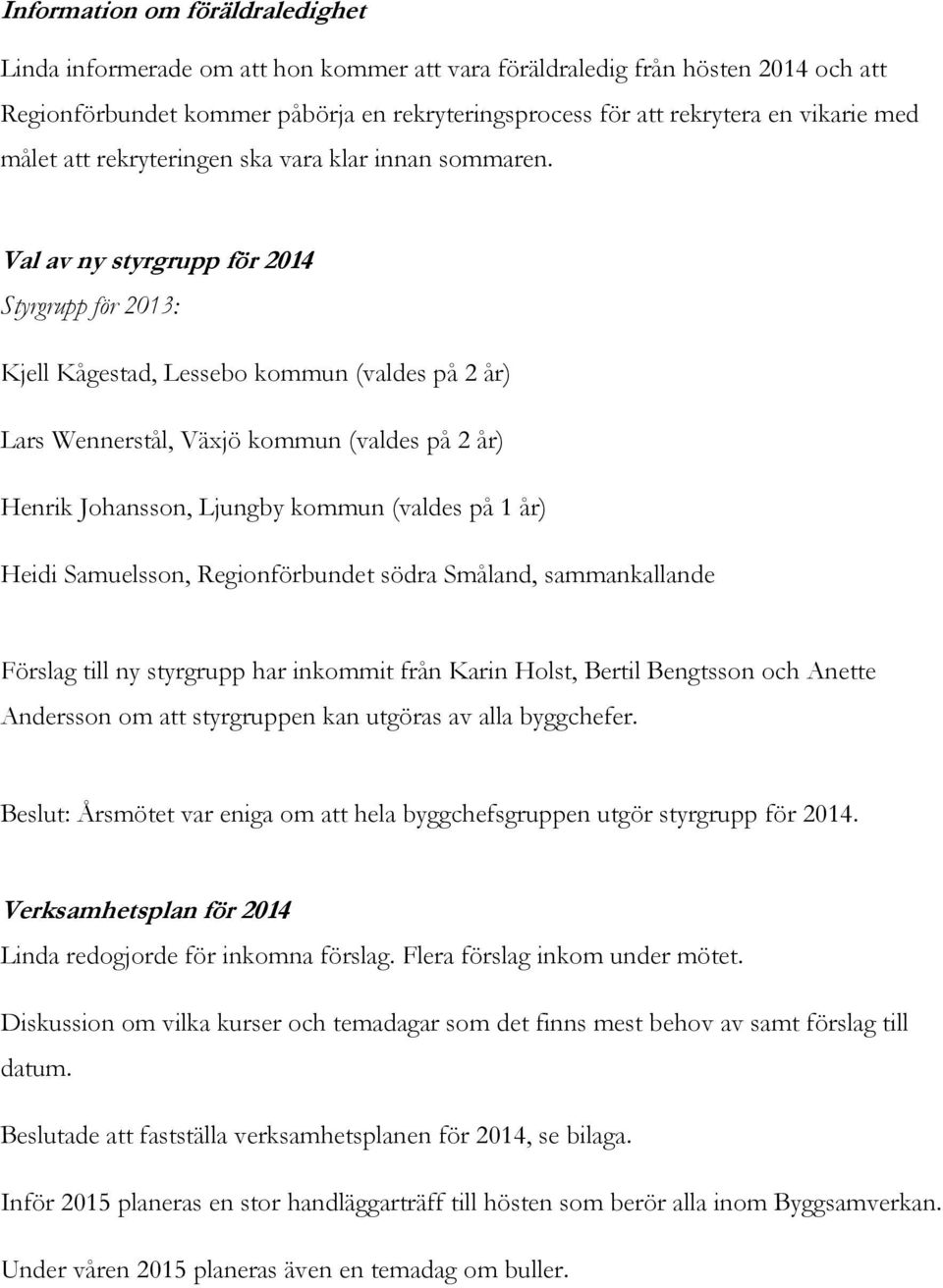 Val av ny styrgrupp för 2014 Styrgrupp för 2013: Kjell Kågestad, Lessebo kommun (valdes på 2 år) Lars Wennerstål, Växjö kommun (valdes på 2 år) Henrik Johansson, Ljungby kommun (valdes på 1 år) Heidi