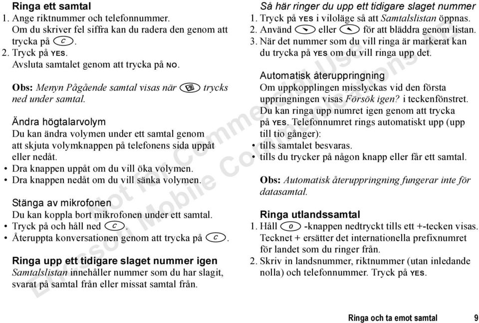 Dra knappen uppåt om du vill öka volymen. Dra knappen nedåt om du vill sänka volymen. Stänga av mikrofonen Du kan koppla bort mikrofonen under ett samtal. Tryck på och håll ned.