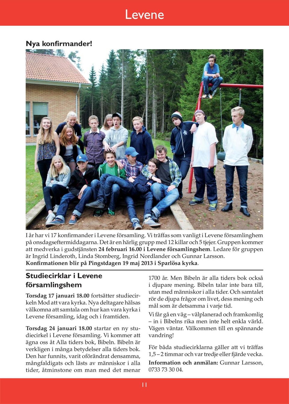 Konfirmationen blir på Pingstdagen 19 maj 2013 i Sparlösa kyrka. Studiecirklar i Levene församlingshem Torsdag 17 januari 18.00 fortsätter studiecirkeln Mod att vara kyrka.