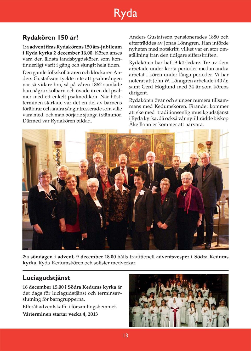 psalmodikon. När höstterminen startade var det en del av barnens föräldrar och andra sångintresserade som ville vara med, och man började sjunga i stämmor. Därmed var Rydakören bildad.