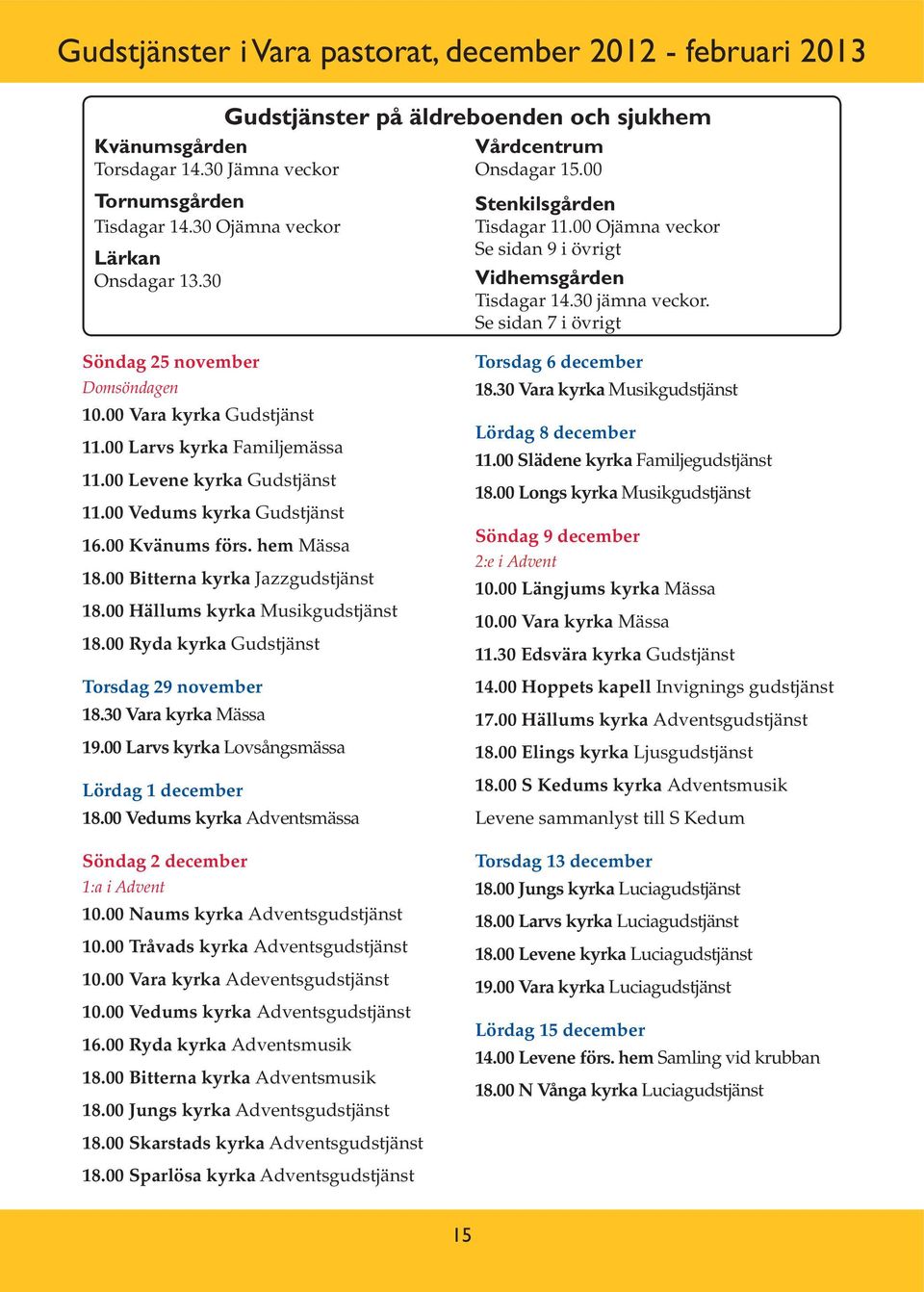Se sidan 7 i övrigt Söndag 25 november Domsöndagen 10.00 Vara kyrka Gudstjänst 11.00 Larvs kyrka Familjemässa 11.00 Levene kyrka Gudstjänst 11.00 Vedums kyrka Gudstjänst 16.00 Kvänums förs.