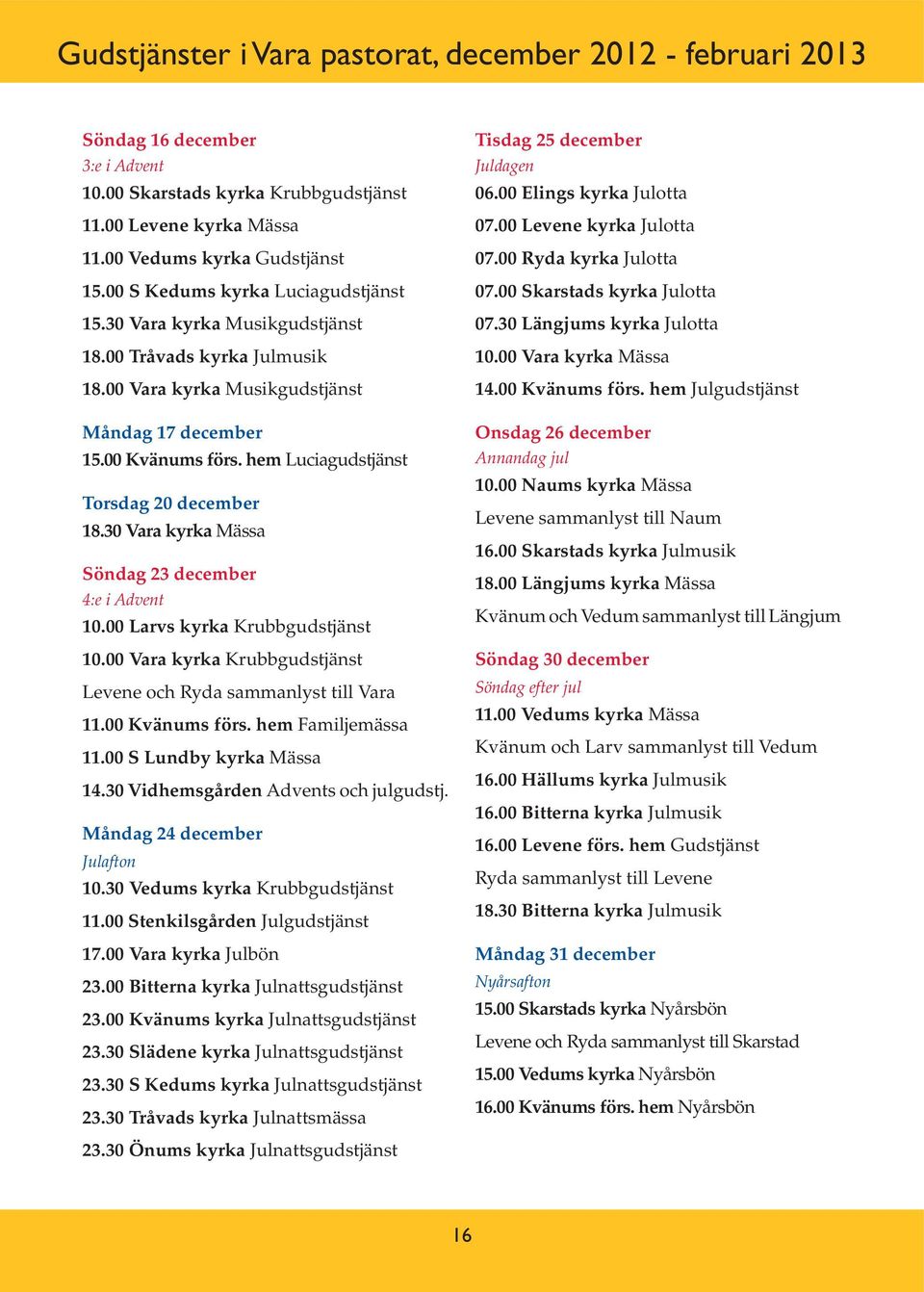 hem Luciagudstjänst Torsdag 20 december 18.30 Vara kyrka Mässa Söndag 23 december 4:e i Advent 10.00 Larvs kyrka Krubbgudstjänst 10.