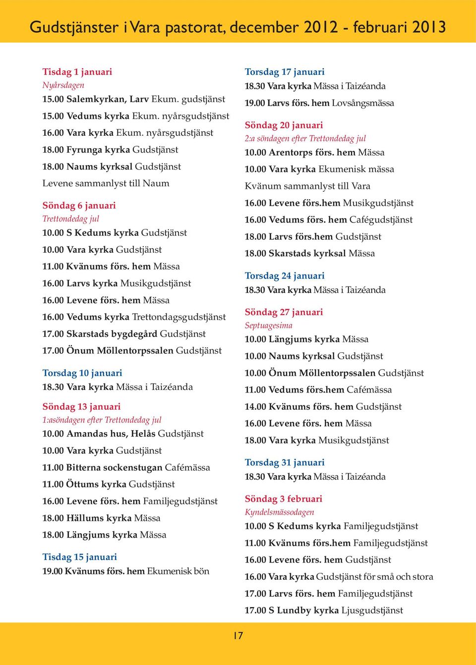 00 Vara kyrka Gudstjänst 11.00 Kvänums förs. hem Mässa 16.00 Larvs kyrka Musikgudstjänst 16.00 Levene förs. hem Mässa 16.00 Vedums kyrka Trettondagsgudstjänst 17.00 Skarstads bygdegård Gudstjänst 17.