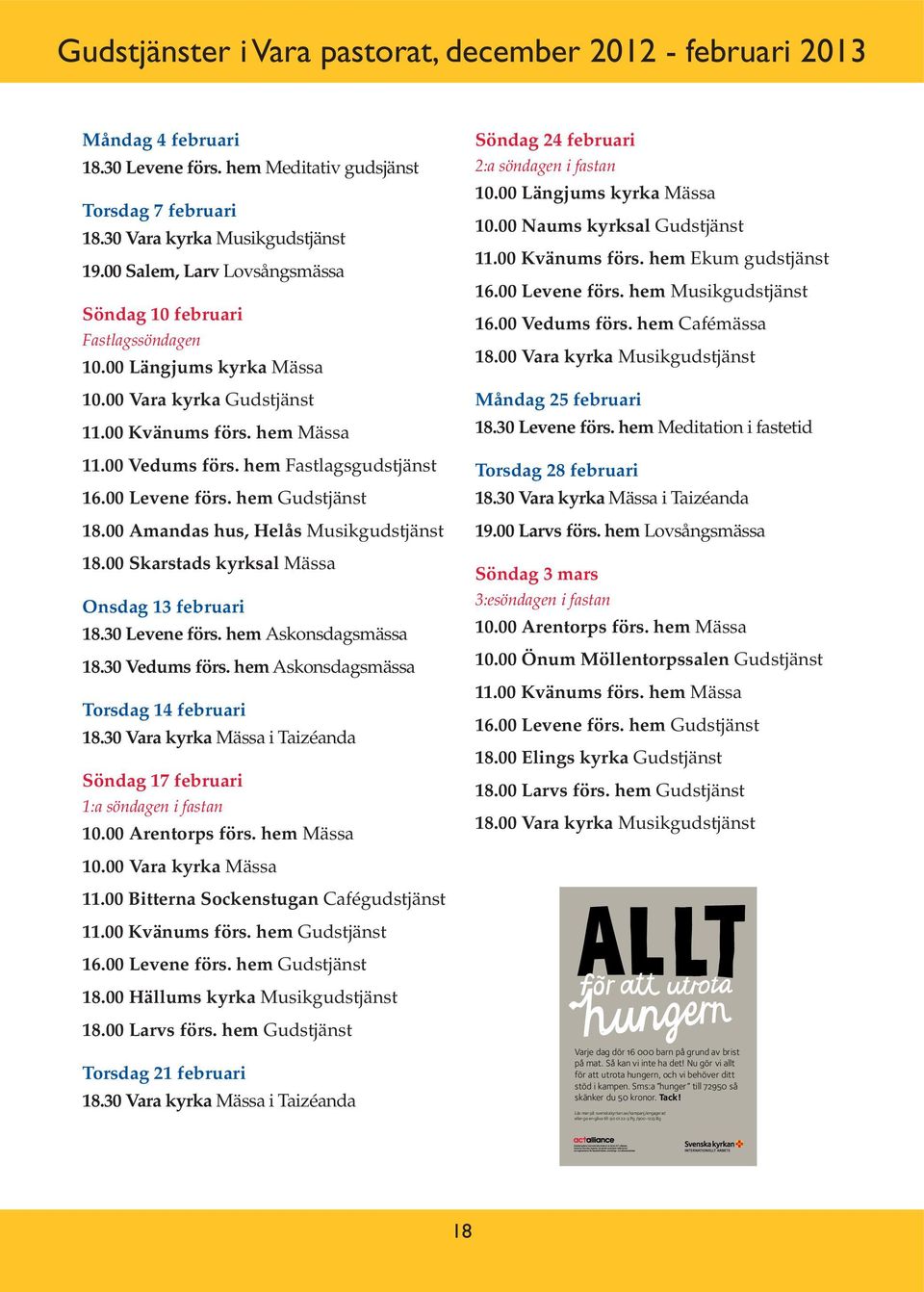 00 Levene förs. hem Gudstjänst 18.00 Amandas hus, Helås Musikgudstjänst 18.00 Skarstads kyrksal Mässa Onsdag 13 februari 18.30 Levene förs. hem Askonsdagsmässa 18.30 Vedums förs.