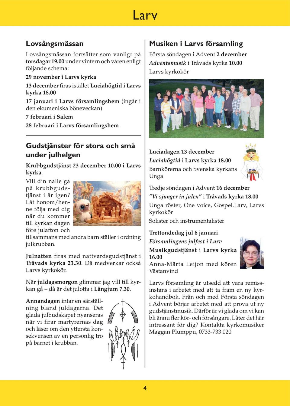 00 17 januari i Larvs församlingshem (ingår i den ekumeniska böneveckan) 7 februari i Salem 28 februari i Larvs församlingshem Musiken i Larvs församling Första söndagen i Advent 2 december