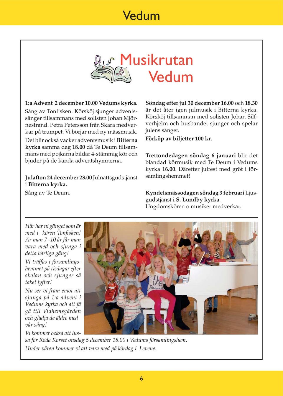 00 då Te Deum tillsammans med pojkarna bildar 4-stämmig kör och bjuder på de kända adventshymnerna. Julafton 24 december 23.00 Julnattsgudstjänst i Bitterna kyrka. Sång av Te Deum.