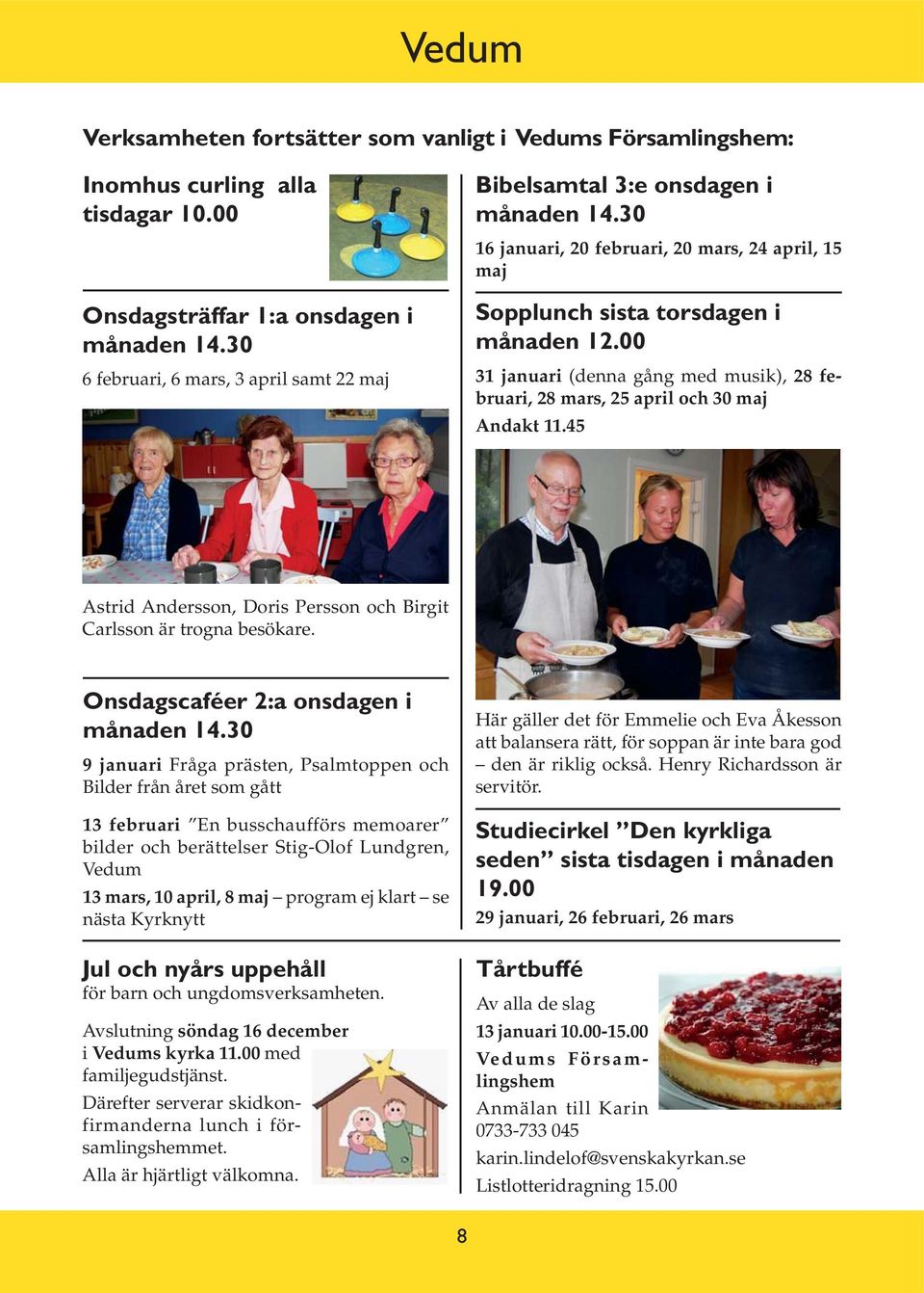 00 31 januari (denna gång med musik), 28 februari, 28 mars, 25 april och 30 maj Andakt 11.45 Astrid Andersson, Doris Persson och Birgit Carlsson är trogna besökare.