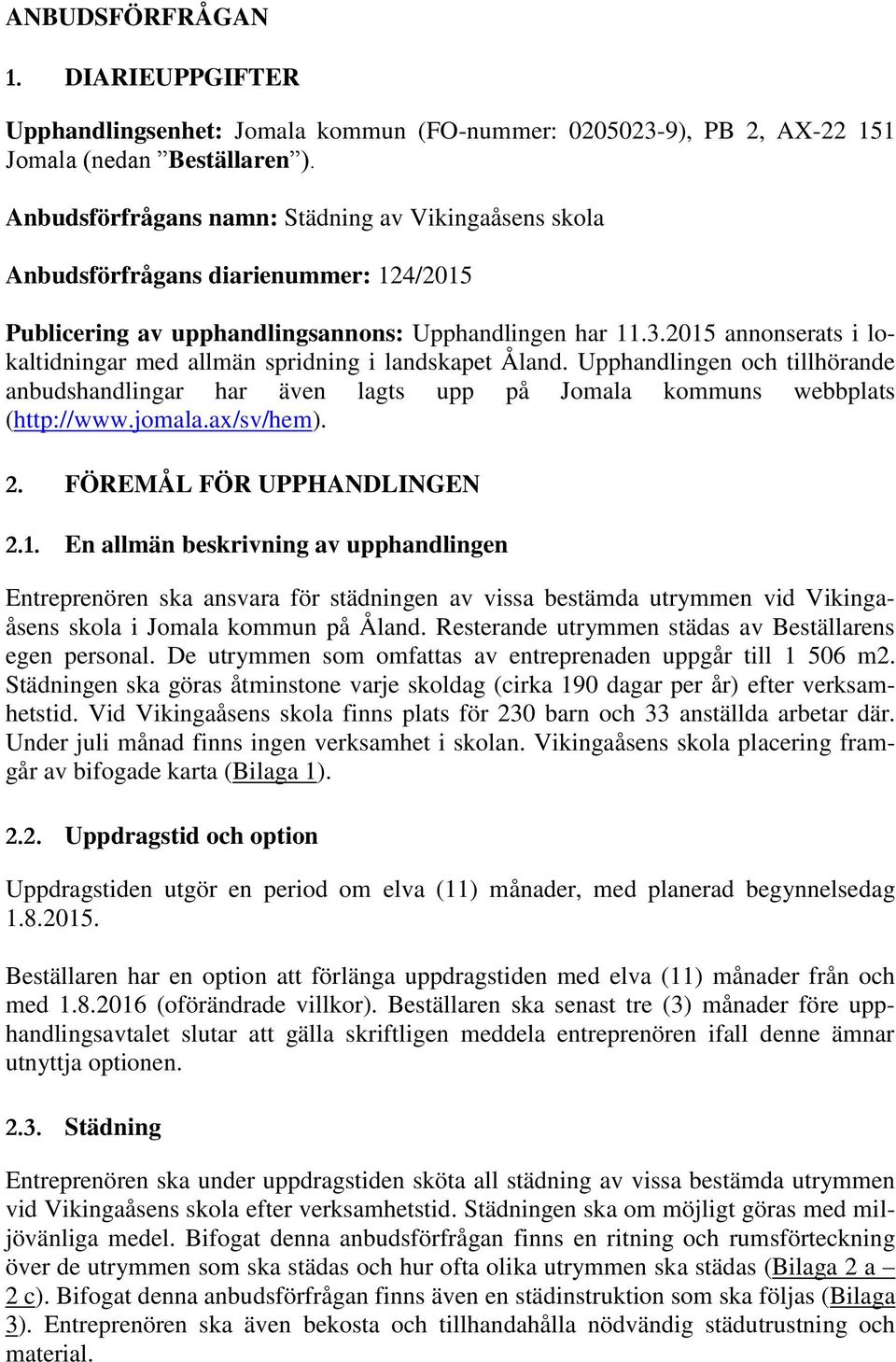 2015 annonserats i lokaltidningar med allmän spridning i landskapet Åland. Upphandlingen och tillhörande anbudshandlingar har även lagts upp på Jomala kommuns webbplats (http://www.jomala.ax/sv/hem).