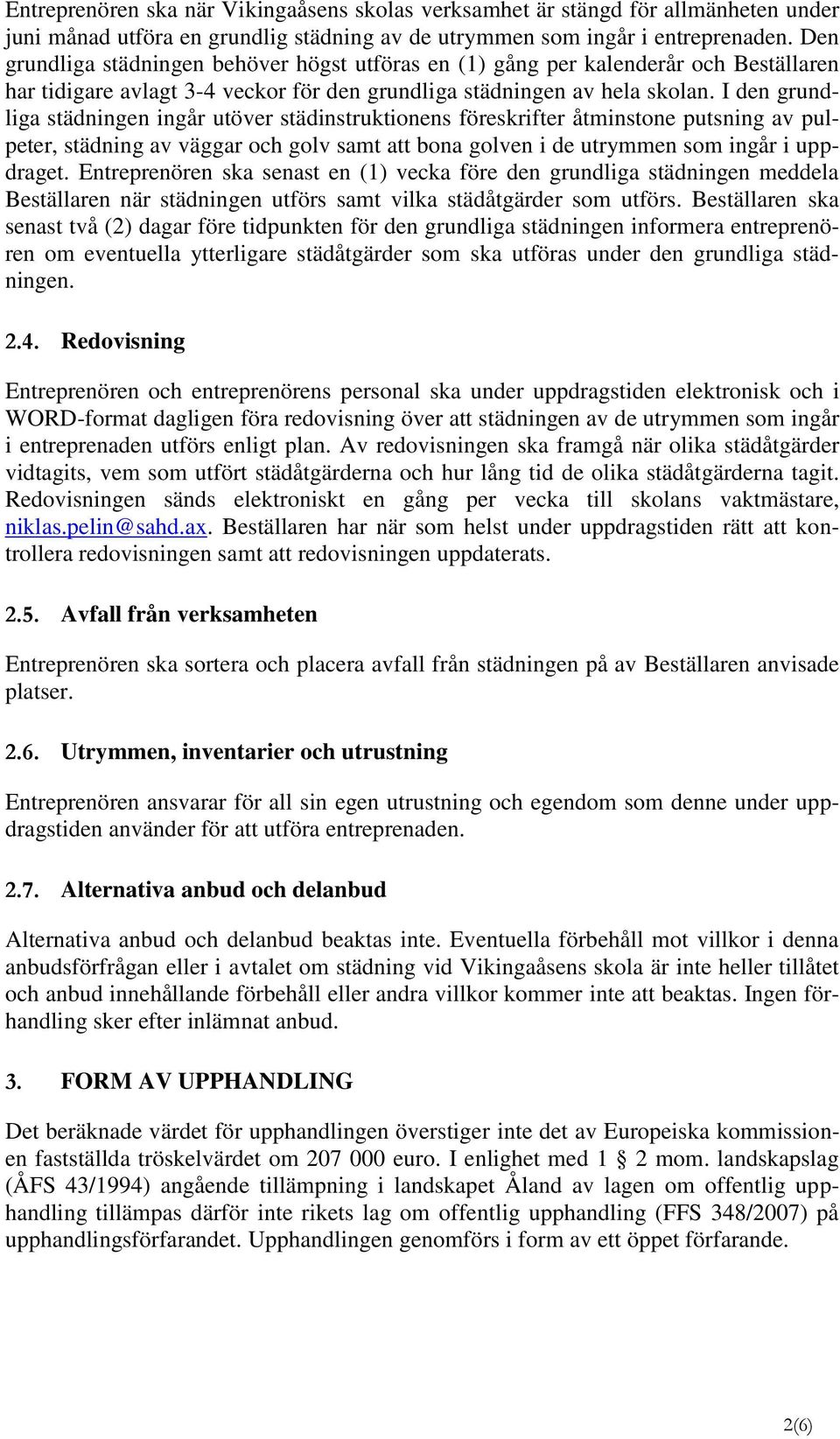 I den grundliga städningen ingår utöver städinstruktionens föreskrifter åtminstone putsning av pulpeter, städning av väggar och golv samt att bona golven i de utrymmen som ingår i uppdraget.