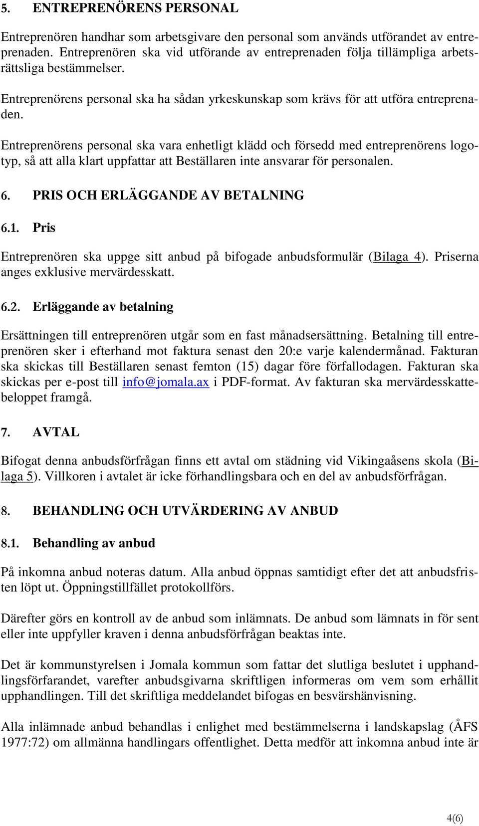 Entreprenörens personal ska vara enhetligt klädd och försedd med entreprenörens logotyp, så att alla klart uppfattar att Beställaren inte ansvarar för personalen. 6.