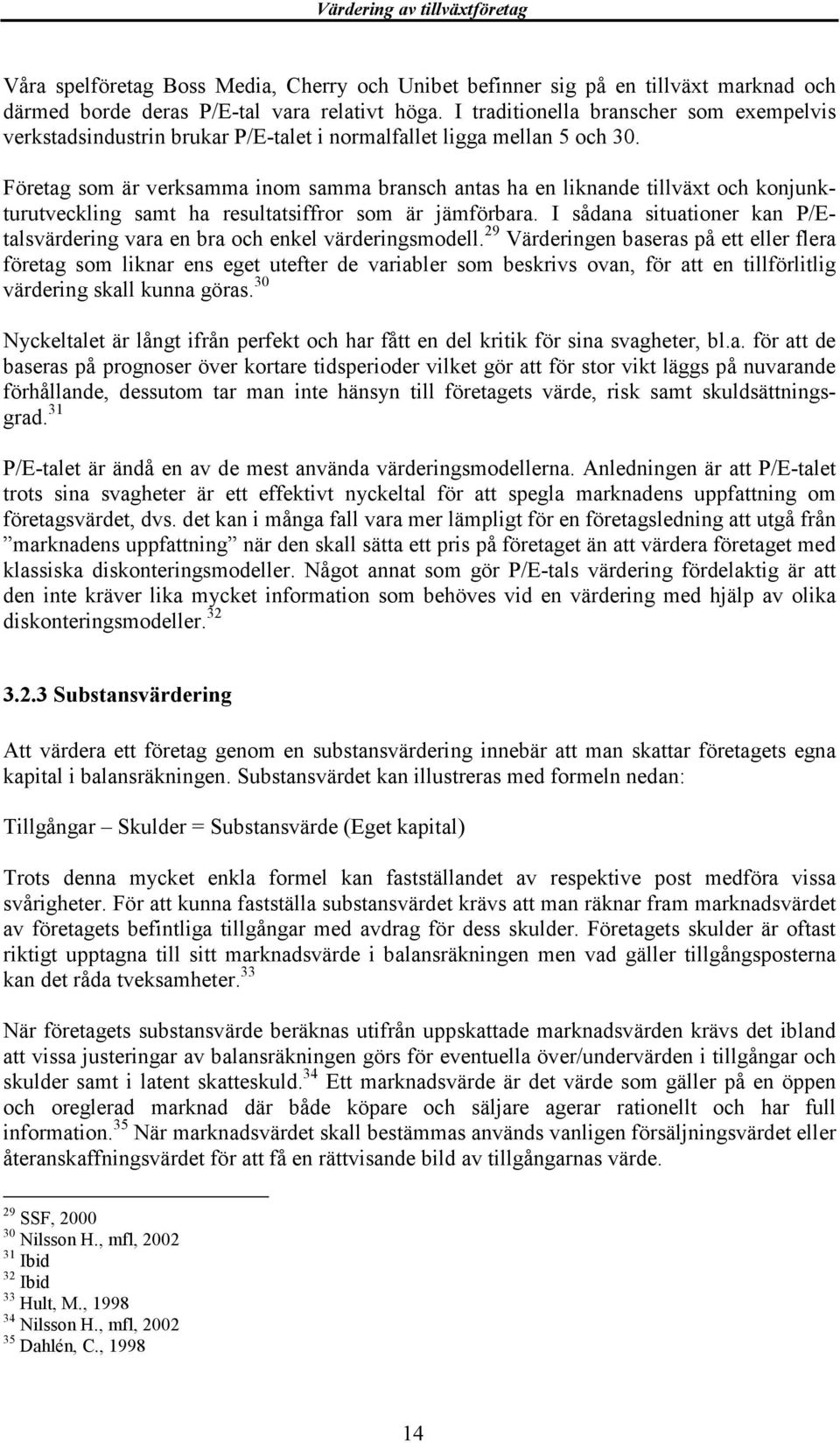 Företag som är verksamma inom samma bransch antas ha en liknande tillväxt och konjunkturutveckling samt ha resultatsiffror som är jämförbara.