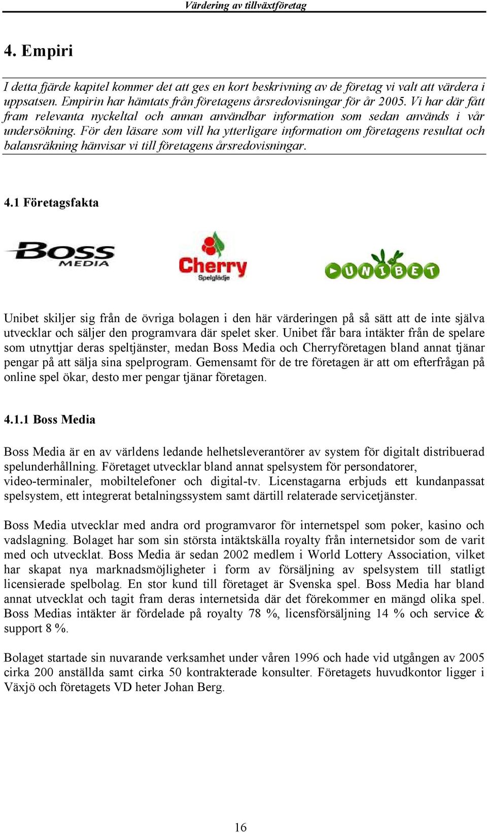 För den läsare som vill ha ytterligare information om företagens resultat och balansräkning hänvisar vi till företagens årsredovisningar. 4.