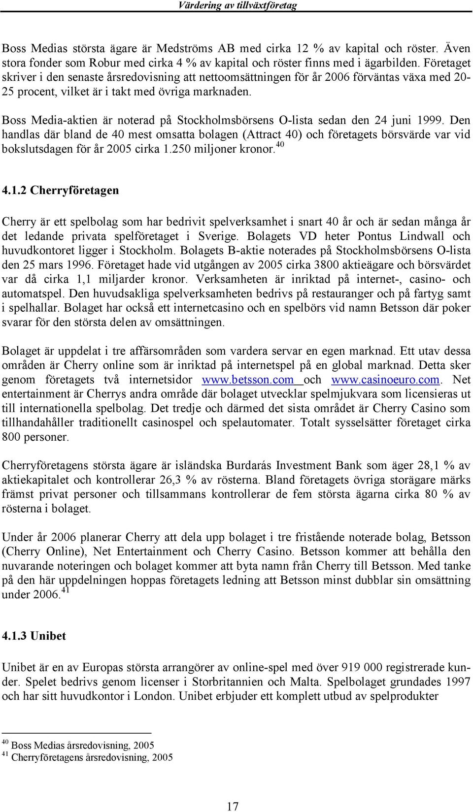 Boss Media-aktien är noterad på Stockholmsbörsens O-lista sedan den 24 juni 1999.