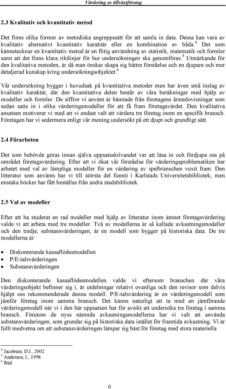 5 Utmärkande för den kvalitativa metoden, är då man önskar skapa sig bättre förståelse och en djupare och mer detaljerad kunskap kring undersökningsobjektet.
