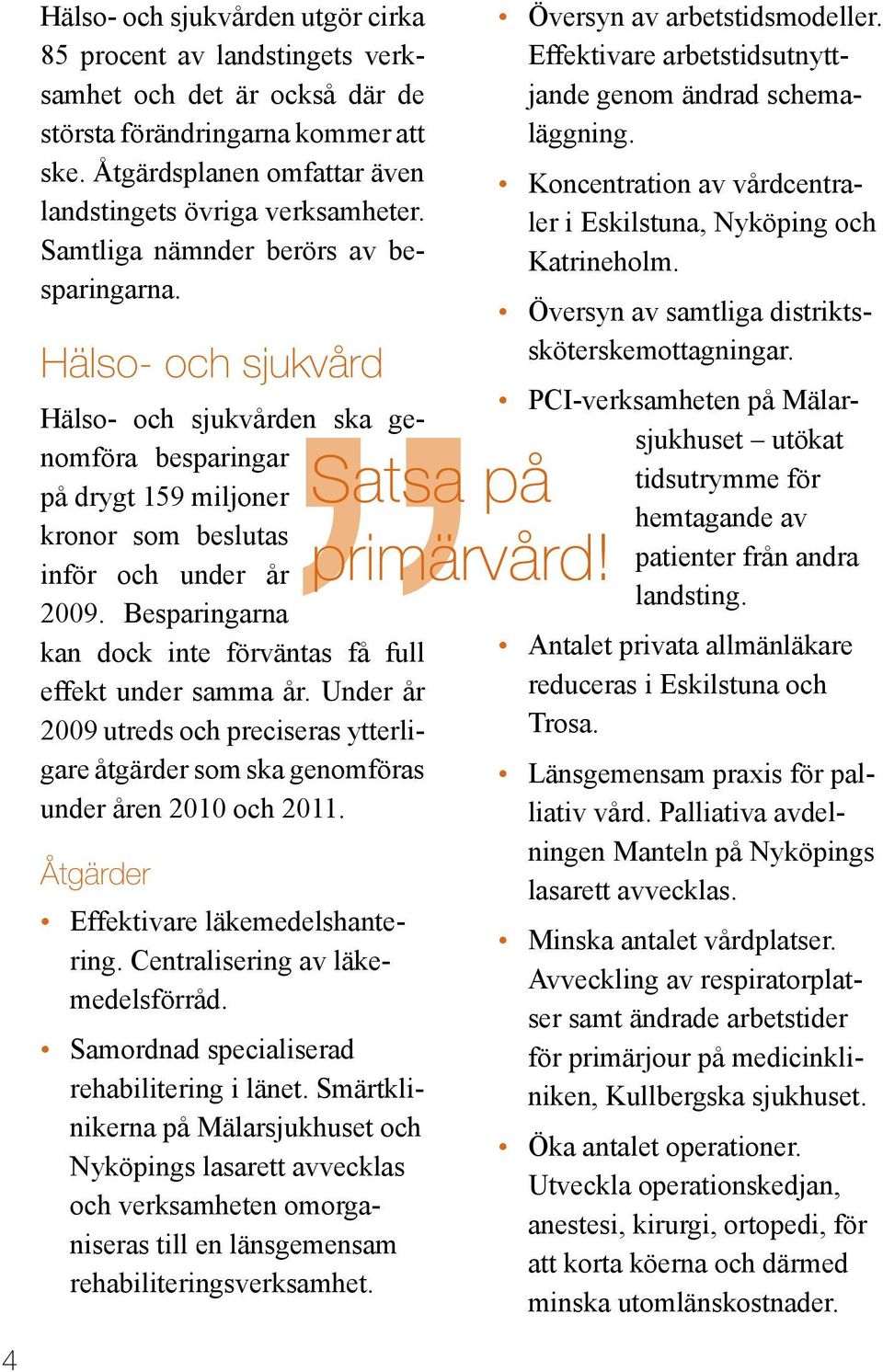 Besparingarna kan dock inte förväntas få full effekt under samma år. Under år 2009 utreds och preciseras ytterligare åtgärder som ska genomföras under åren 2010 och 2011.