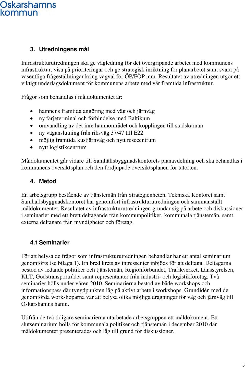 Frågor som behandlas i måldokumentet är: hamnens framtida angöring med väg och järnväg ny färjeterminal och förbindelse med Baltikum omvandling av det inre hamnområdet och kopplingen till stadskärnan