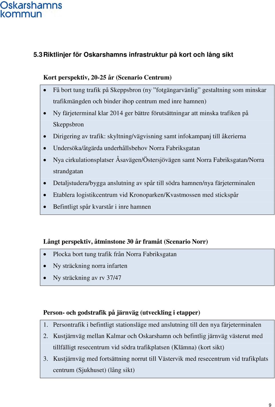 infokampanj till åkerierna Undersöka/åtgärda underhållsbehov Norra Fabriksgatan Nya cirkulationsplatser Åsavägen/Östersjövägen samt Norra Fabriksgatan/Norra strandgatan Detaljstudera/bygga anslutning