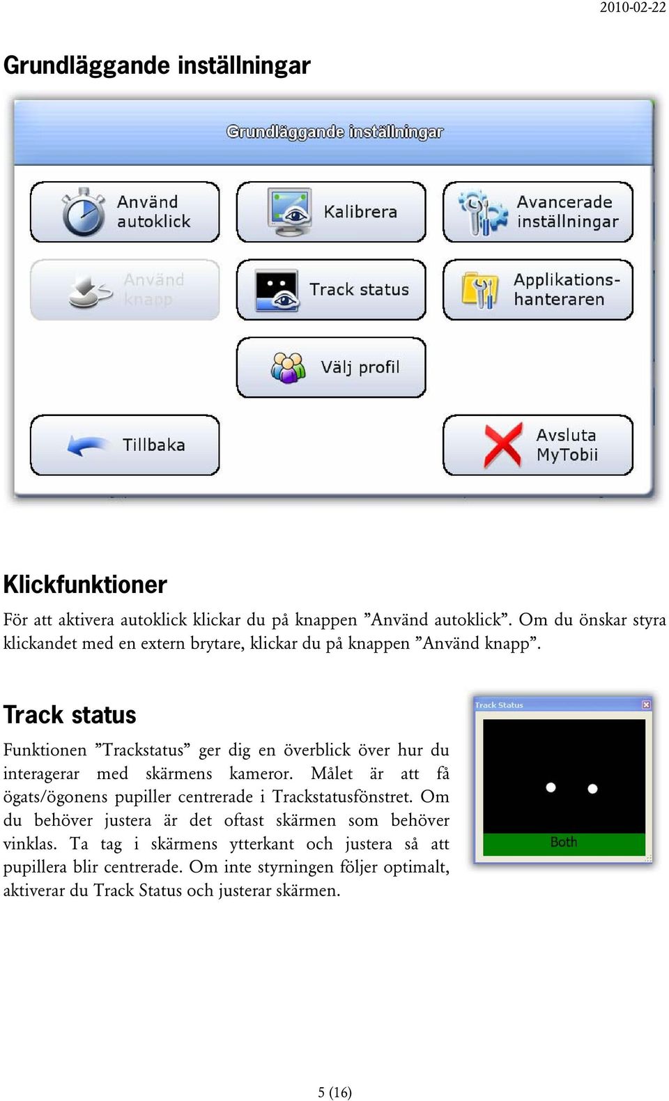 Track status Funktionen Trackstatus ger dig en överblick över hur du interagerar med skärmens kameror.