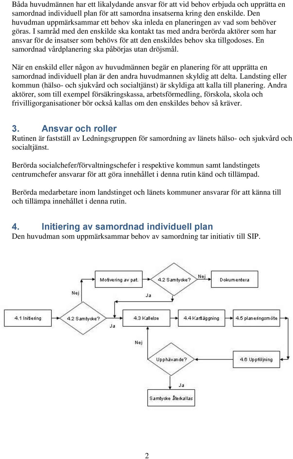 I samråd med den enskilde ska kontakt tas med andra berörda aktörer som har ansvar för de insatser som behövs för att den enskildes behov ska tillgodoses.