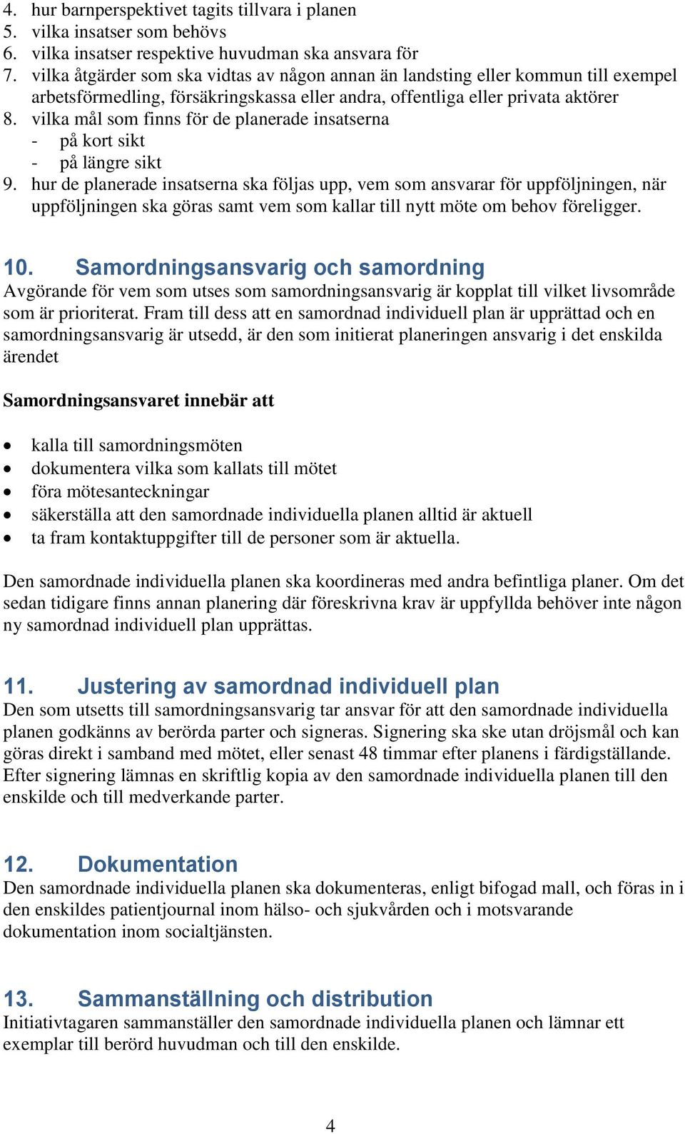 vilka mål som finns för de planerade insatserna - på kort sikt - på längre sikt 9.