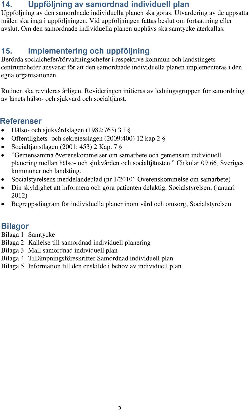Implementering och uppföljning Berörda socialchefer/förvaltningschefer i respektive kommun och landstingets centrumchefer ansvarar för att den samordnade individuella planen implementeras i den egna
