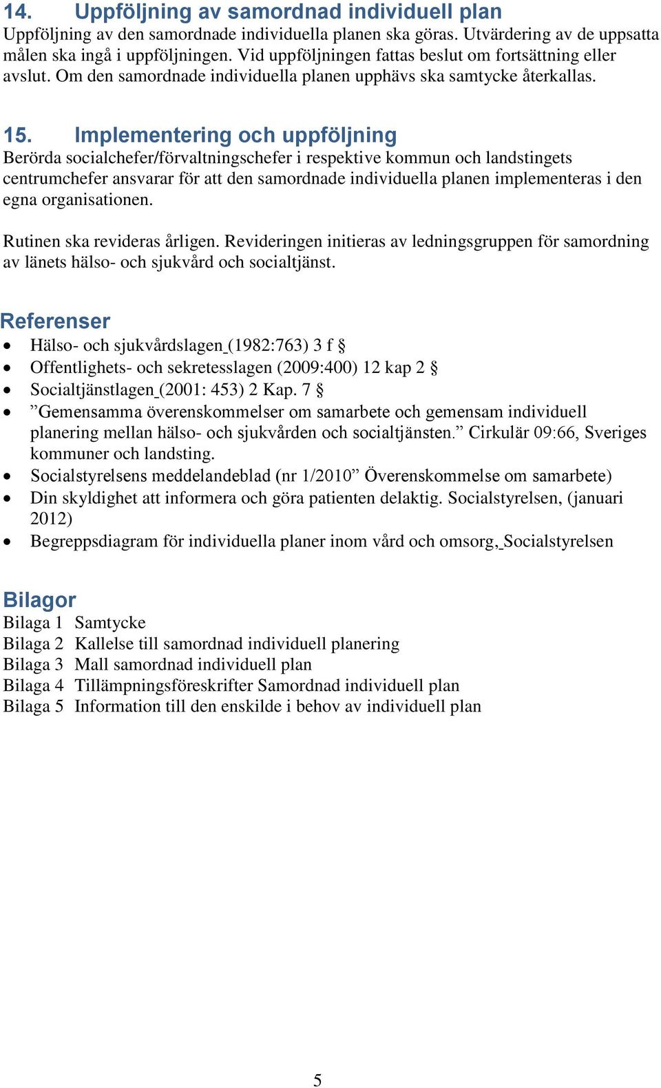 Implementering och uppföljning Berörda socialchefer/förvaltningschefer i respektive kommun och landstingets centrumchefer ansvarar för att den samordnade individuella planen implementeras i den egna