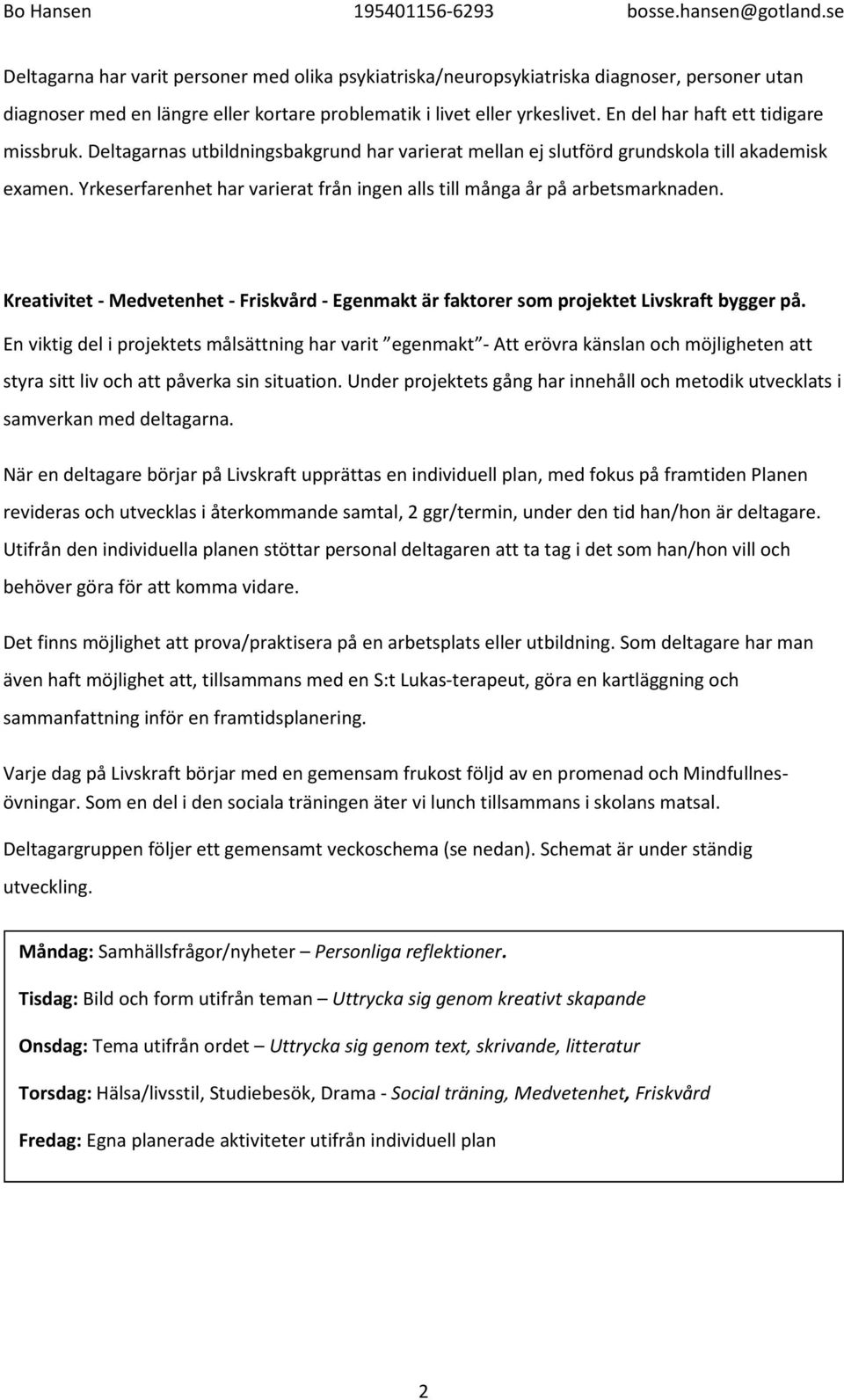 Yrkeserfarenhet har varierat från ingen alls till många år på arbetsmarknaden. Kreativitet - Medvetenhet - Friskvård - Egenmakt är faktorer som projektet Livskraft bygger på.