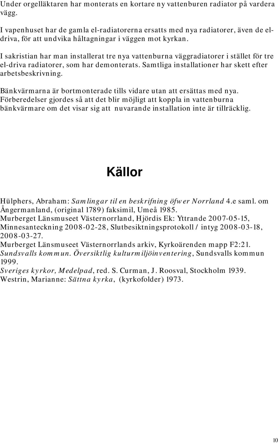 I sakristian har man installerat tre nya vattenburna väggradiatorer i stället för tre el-driva radiatorer, som har demonterats. Samtliga installationer har skett efter arbetsbeskrivning.