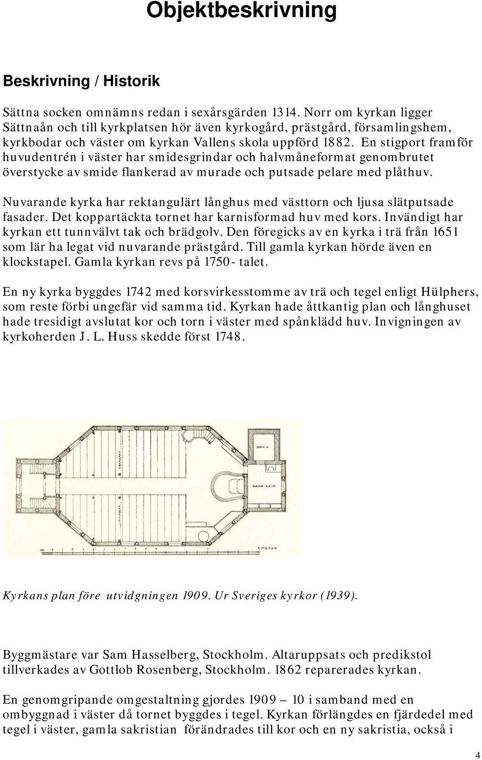 En stigport framför huvudentrén i väster har smidesgrindar och halvmåneformat genombrutet överstycke av smide flankerad av murade och putsade pelare med plåthuv.