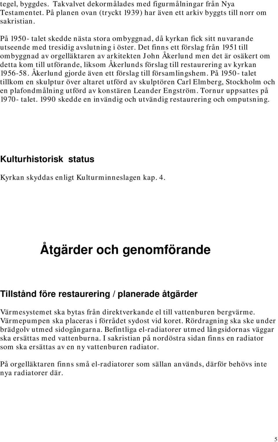 Det finns ett förslag från 1951 till ombyggnad av orgelläktaren av arkitekten John Åkerlund men det är osäkert om detta kom till utförande, liksom Åkerlunds förslag till restaurering av kyrkan