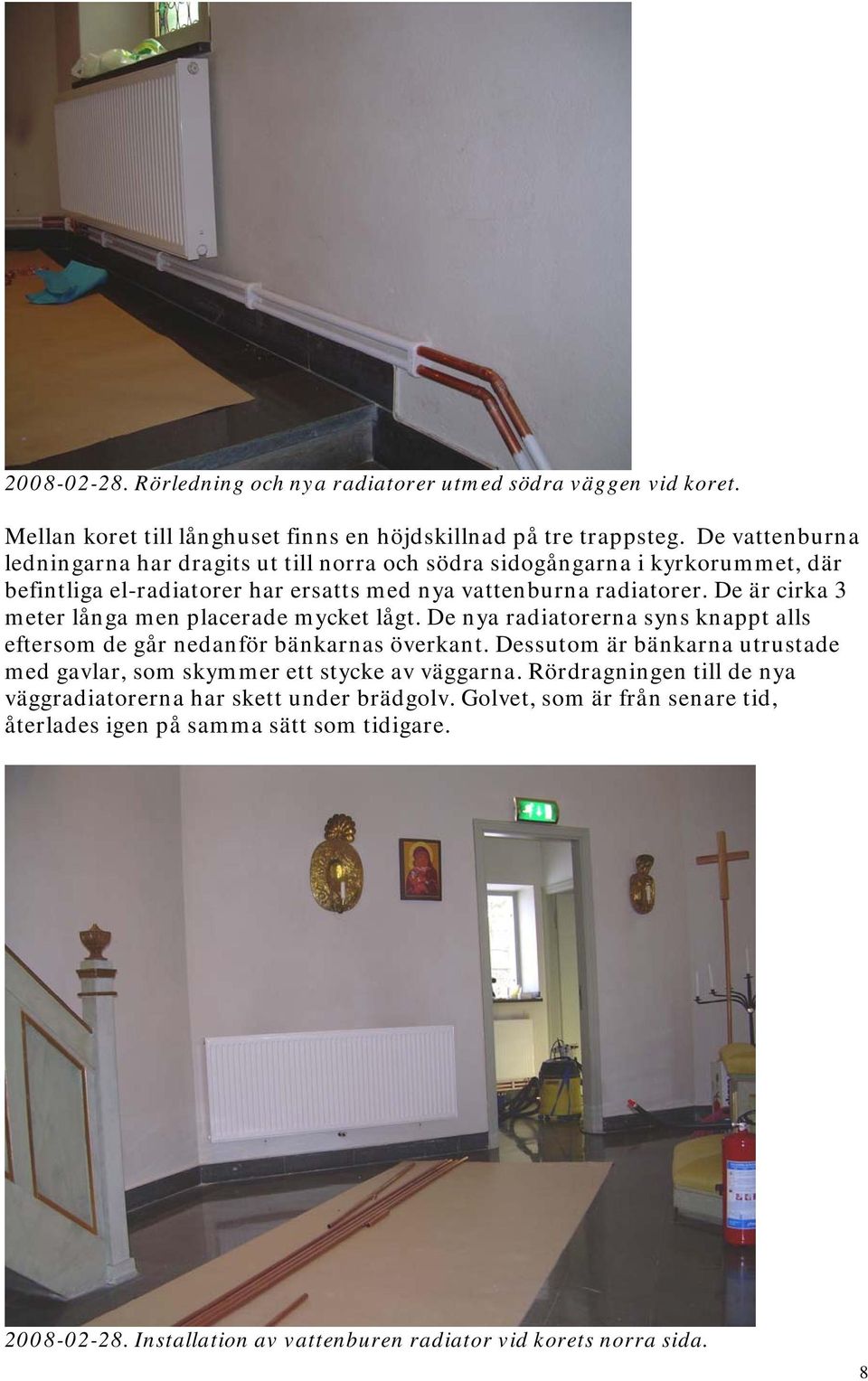 De är cirka 3 meter långa men placerade mycket lågt. De nya radiatorerna syns knappt alls eftersom de går nedanför bänkarnas överkant.