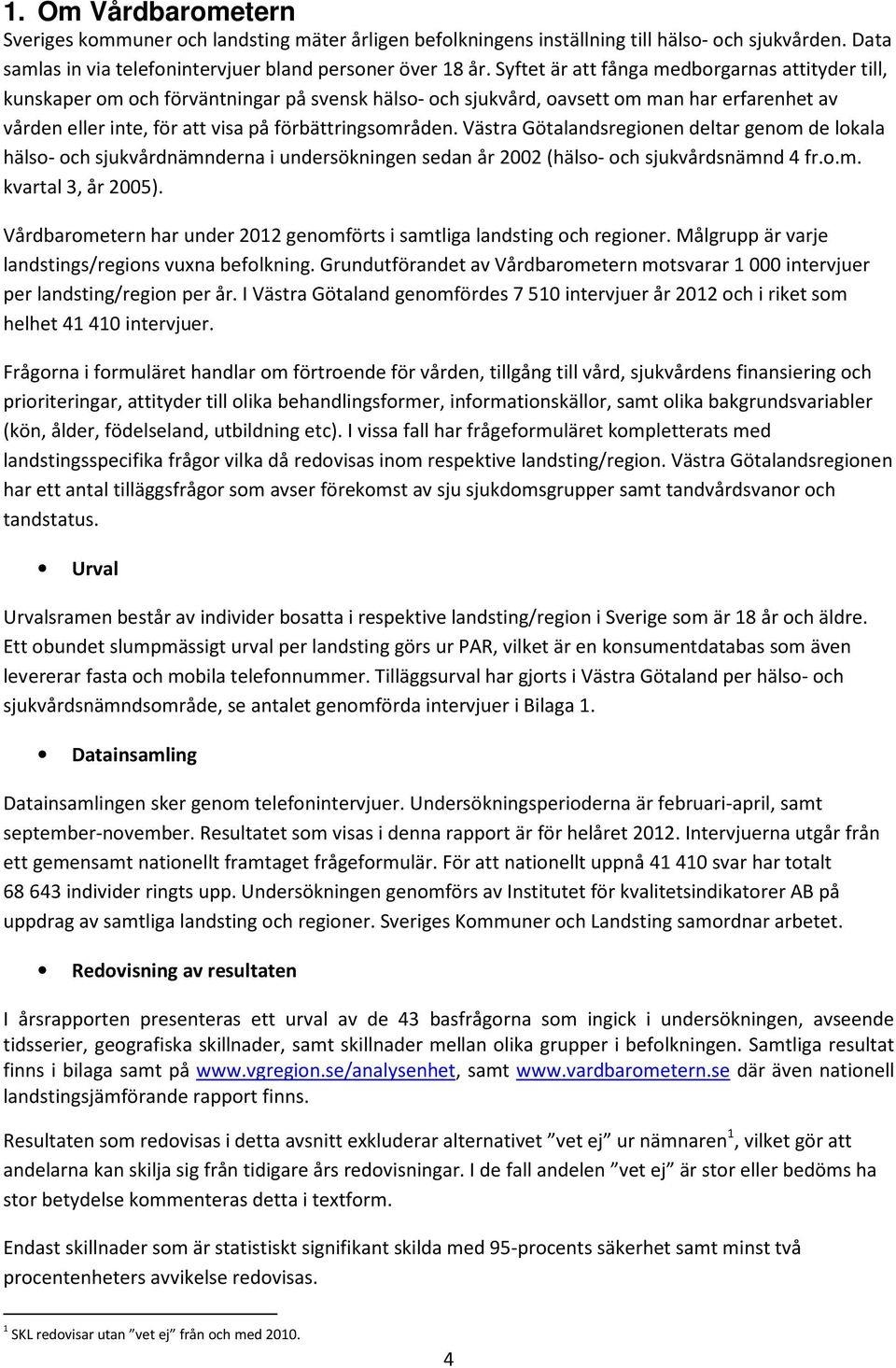 Västra Götalandsregionen deltar genom de lokala hälso- och sjukvårdnämnderna i undersökningen sedan år 2002 (hälso- och sjukvårdsnämnd 4 fr.o.m. kvartal 3, år 2005).