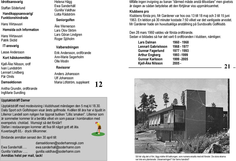 Lars Olov Ström Lars Göran Lindgren Roger Sjöholm Valberedningen Erik Andersson, ordförande Ann-Marie Segerholm Olle Modin Revisorer Anders Johansson Ulf Johansson Maria Löfström, suppleant 12