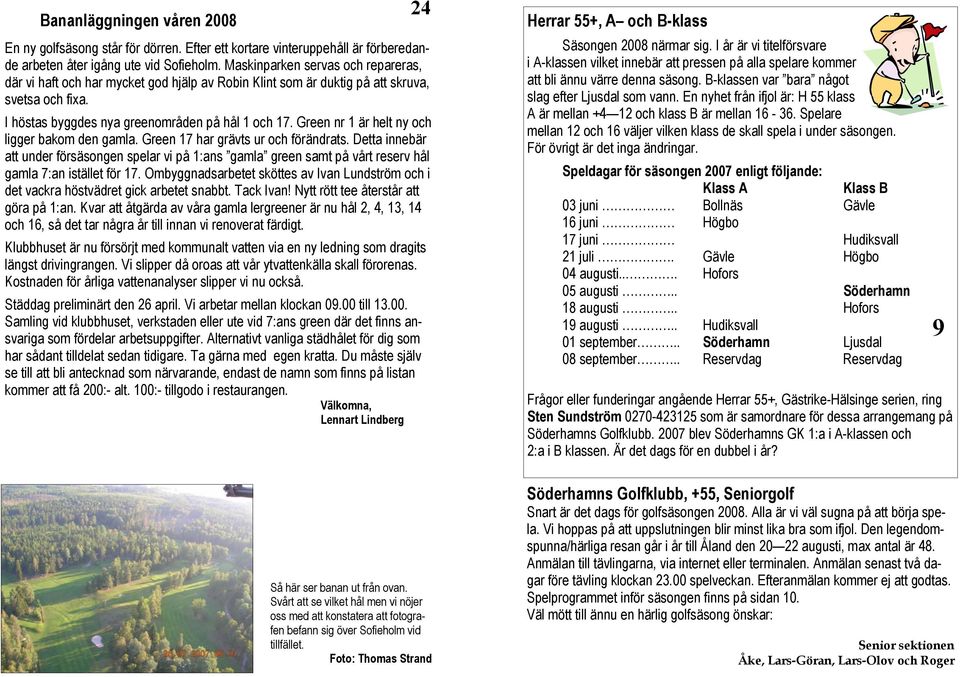 Green nr 1 är helt ny och ligger bakom den gamla. Green 17 har grävts ur och förändrats.