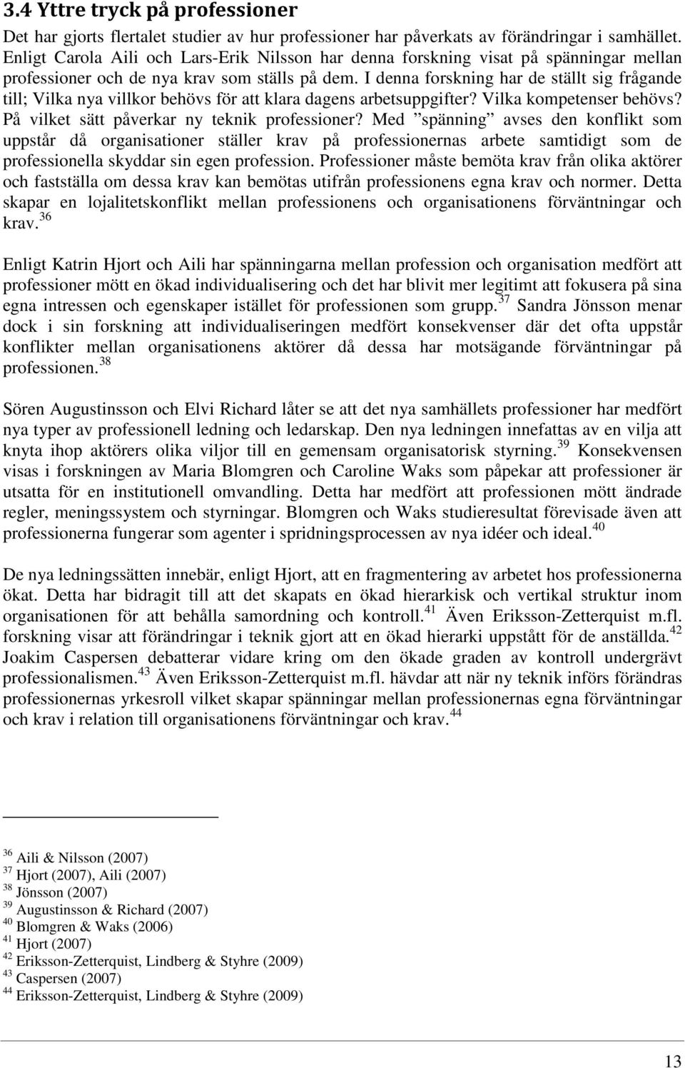 I denna forskning har de ställt sig frågande till; Vilka nya villkor behövs för att klara dagens arbetsuppgifter? Vilka kompetenser behövs? På vilket sätt påverkar ny teknik professioner?