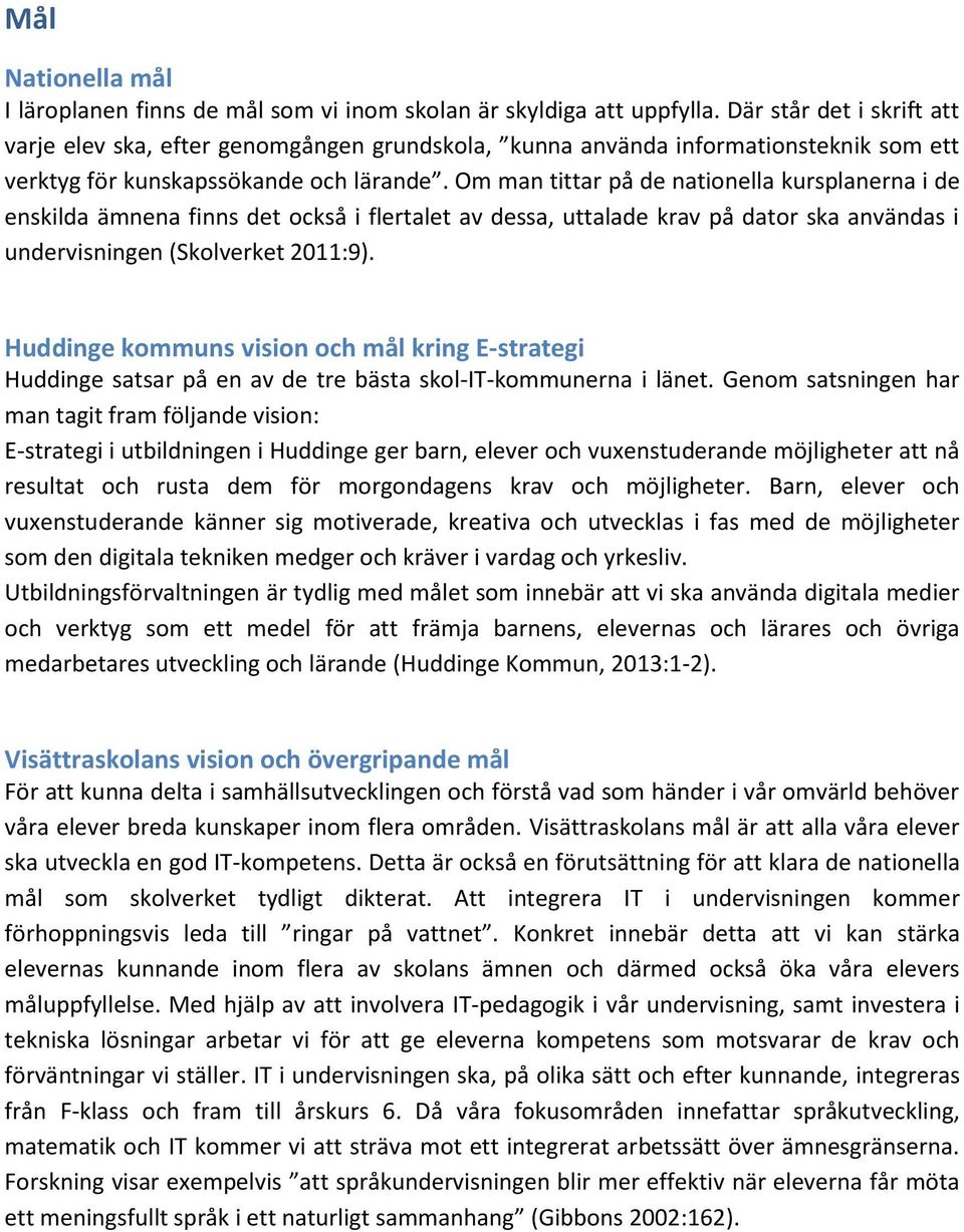 Om man tittar på de nationella kursplanerna i de enskilda ämnena finns det också i flertalet av dessa, uttalade krav på dator ska användas i undervisningen (Skolverket 2011:9).