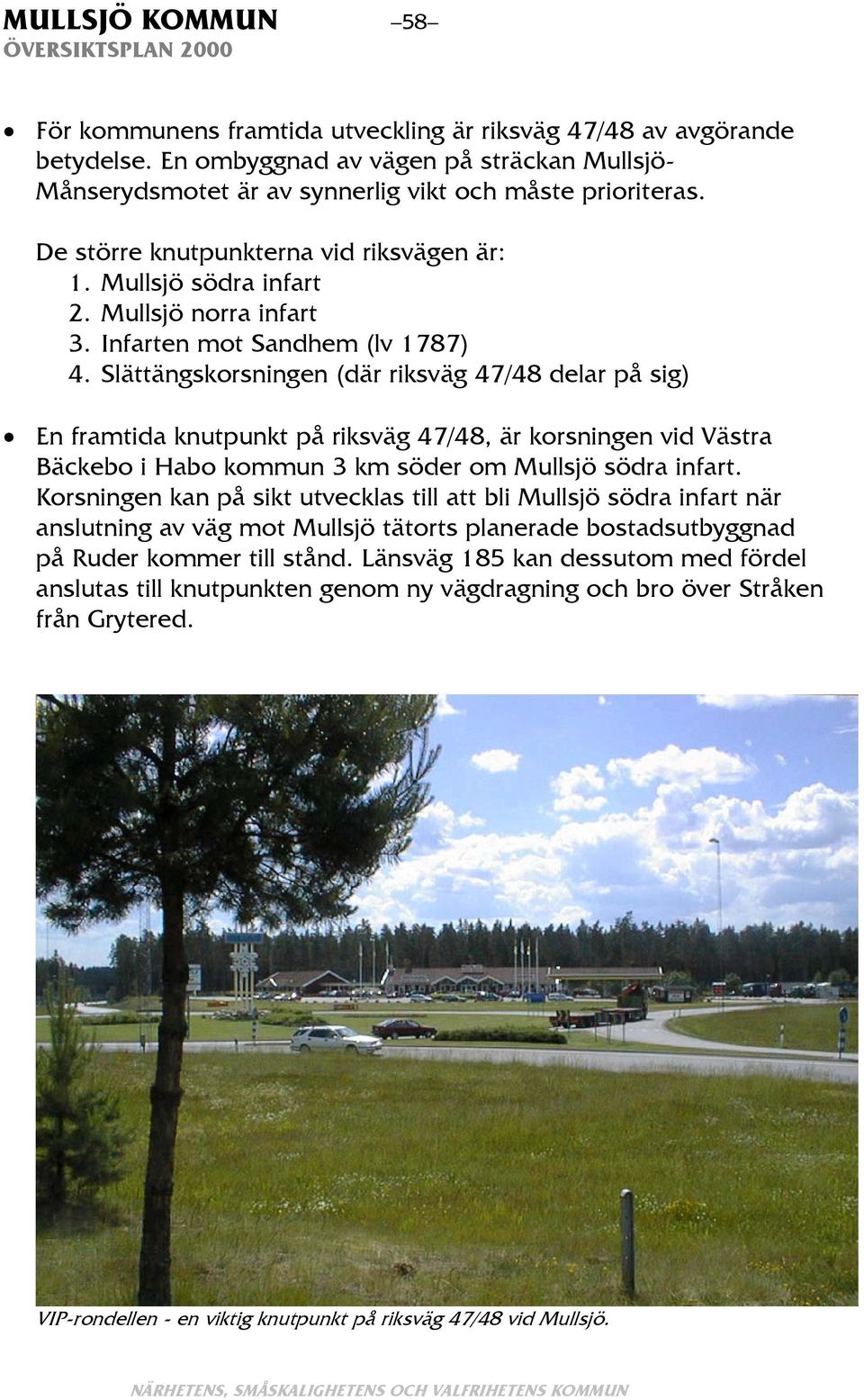 Slättängskorsningen (där riksväg 47/48 delar på sig) En framtida knutpunkt på riksväg 47/48, är korsningen vid Västra Bäckebo i Habo kommun 3 km söder om Mullsjö södra infart.
