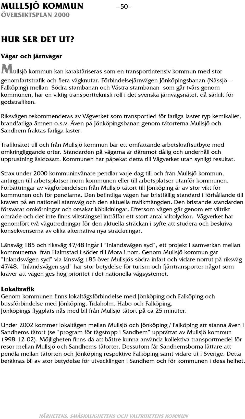 särkilt för godstrafiken. Riksvägen rekommenderas av Vägverket som transportled för farliga laster typ kemikalier, brandfarliga ämnen o.s.v. Även på Jönköpingsbanan genom tätorterna Mullsjö och Sandhem fraktas farliga laster.