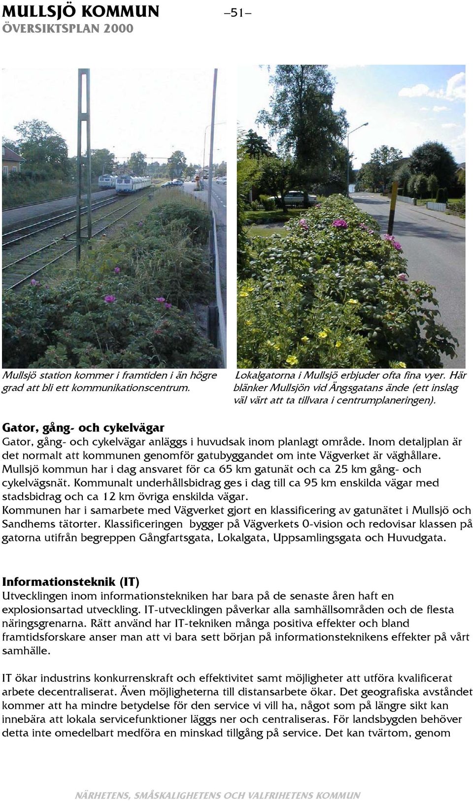 Inom detaljplan är det normalt att kommunen genomför gatubyggandet om inte Vägverket är väghållare. Mullsjö kommun har i dag ansvaret för ca 65 km gatunät och ca 25 km gång- och cykelvägsnät.
