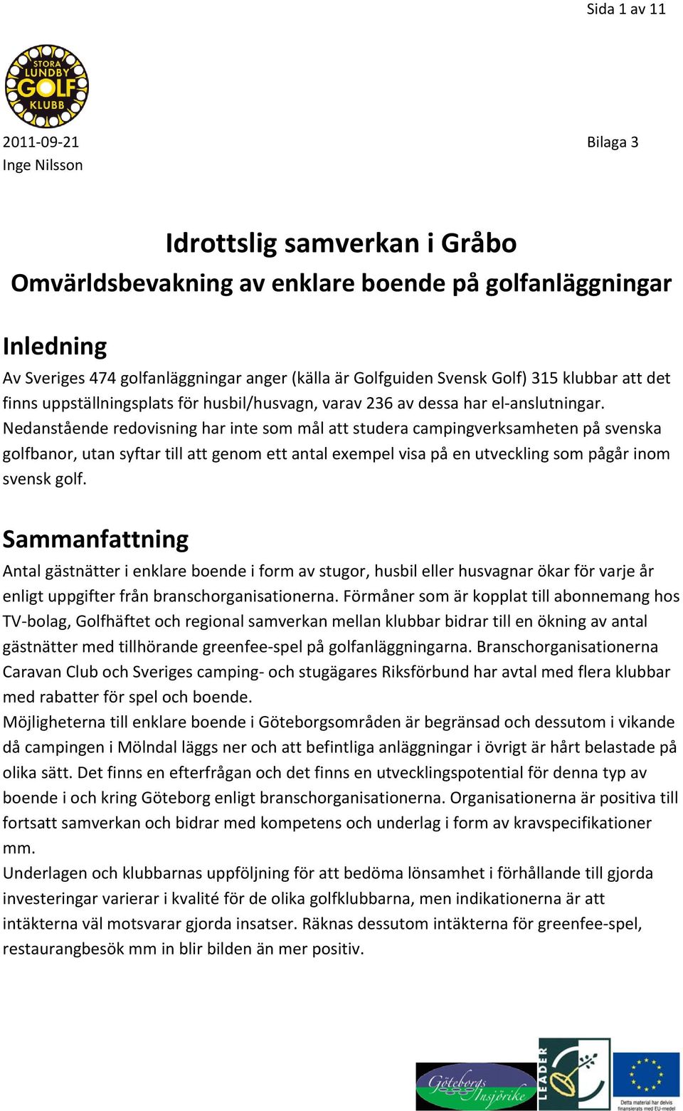 Nedanstående redovisning har inte som mål att studera campingverksamheten på svenska golfbanor, utan syftar till att genom ett antal exempel visa på en utveckling som pågår inom svensk golf.