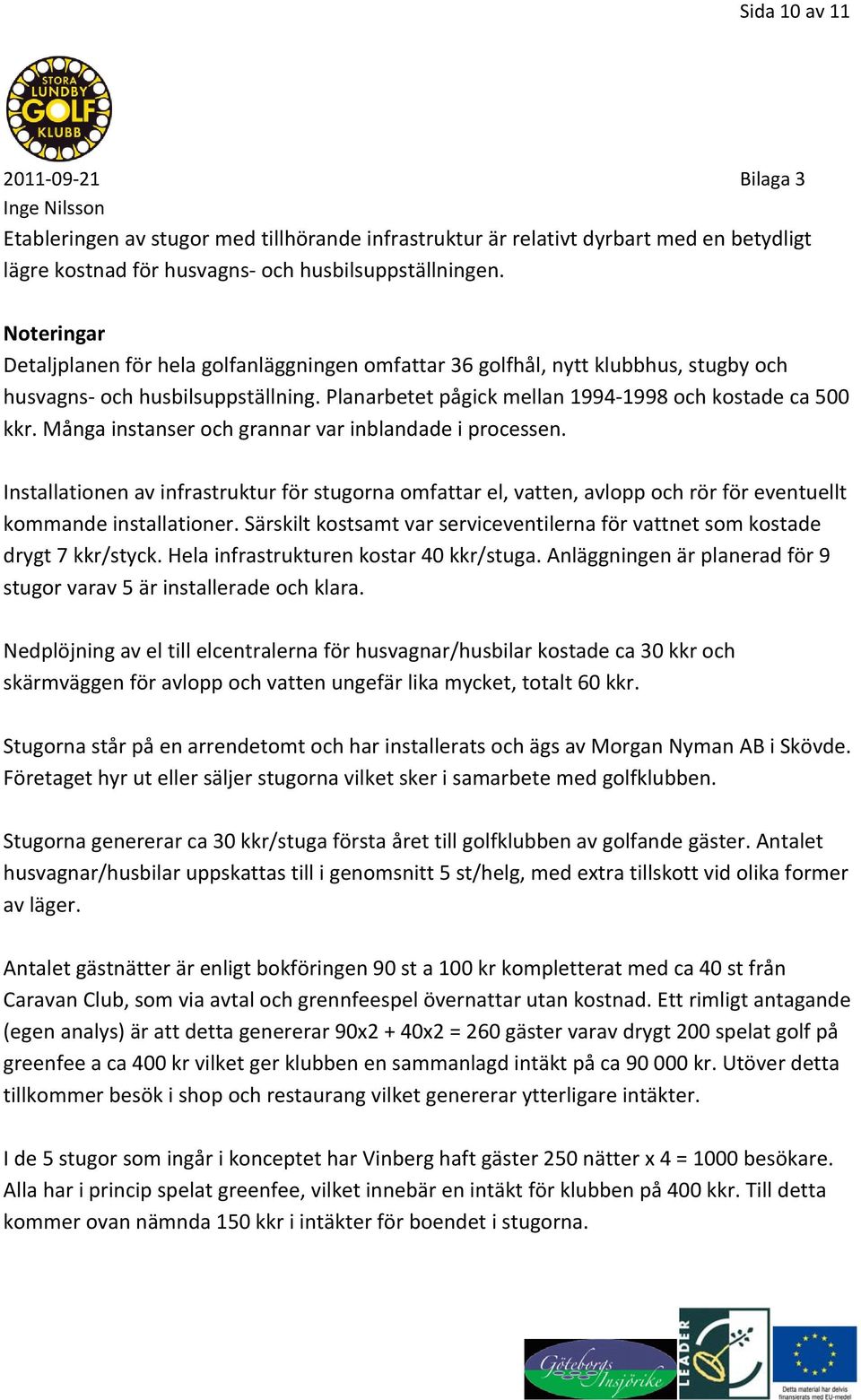 Många instanser och grannar var inblandade i processen. Installationen av infrastruktur för stugorna omfattar el, vatten, avlopp och rör för eventuellt kommande installationer.