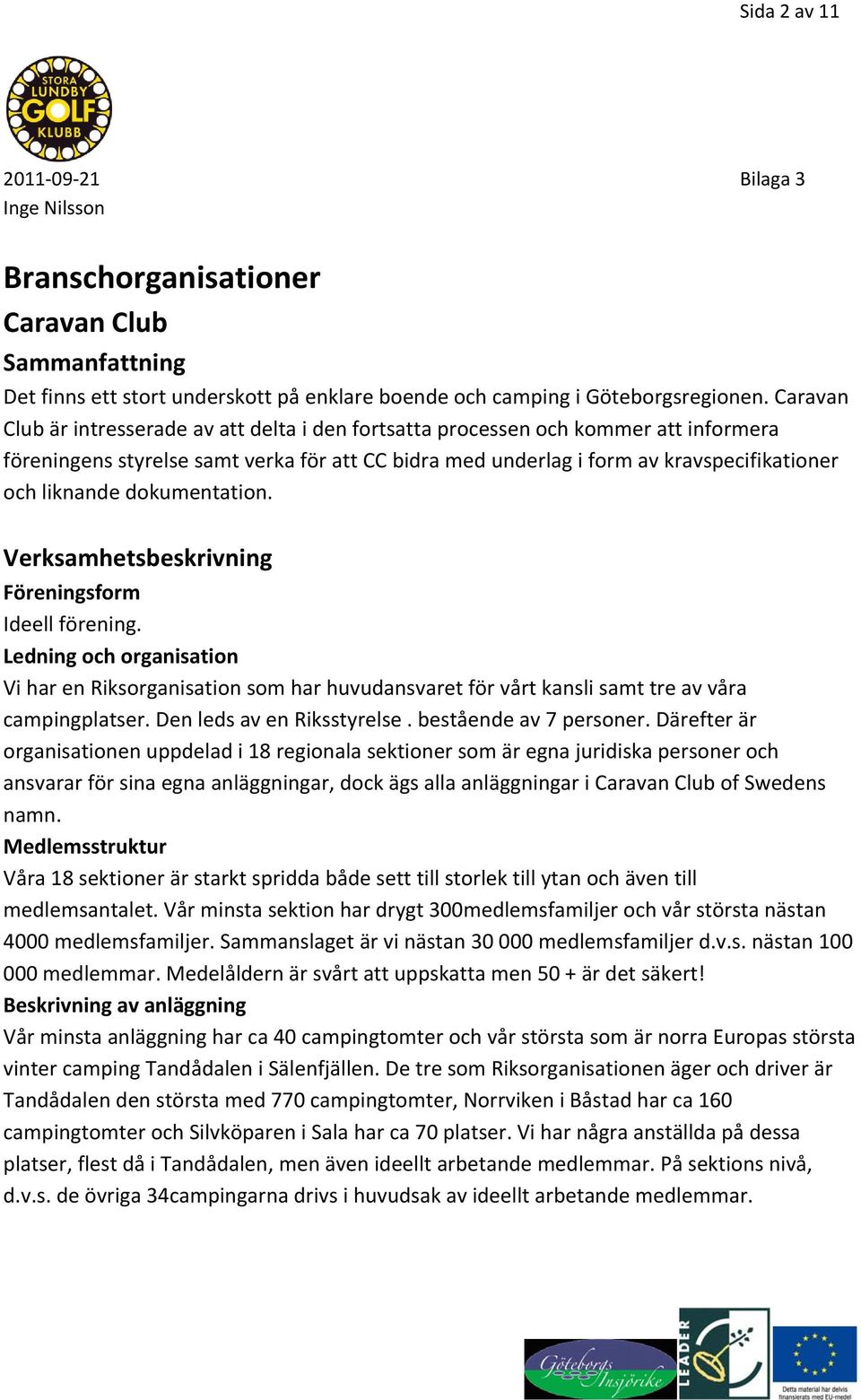 dokumentation. Verksamhetsbeskrivning Föreningsform Ideell förening. Ledning och organisation Vi har en Riksorganisation som har huvudansvaret för vårt kansli samt tre av våra campingplatser.