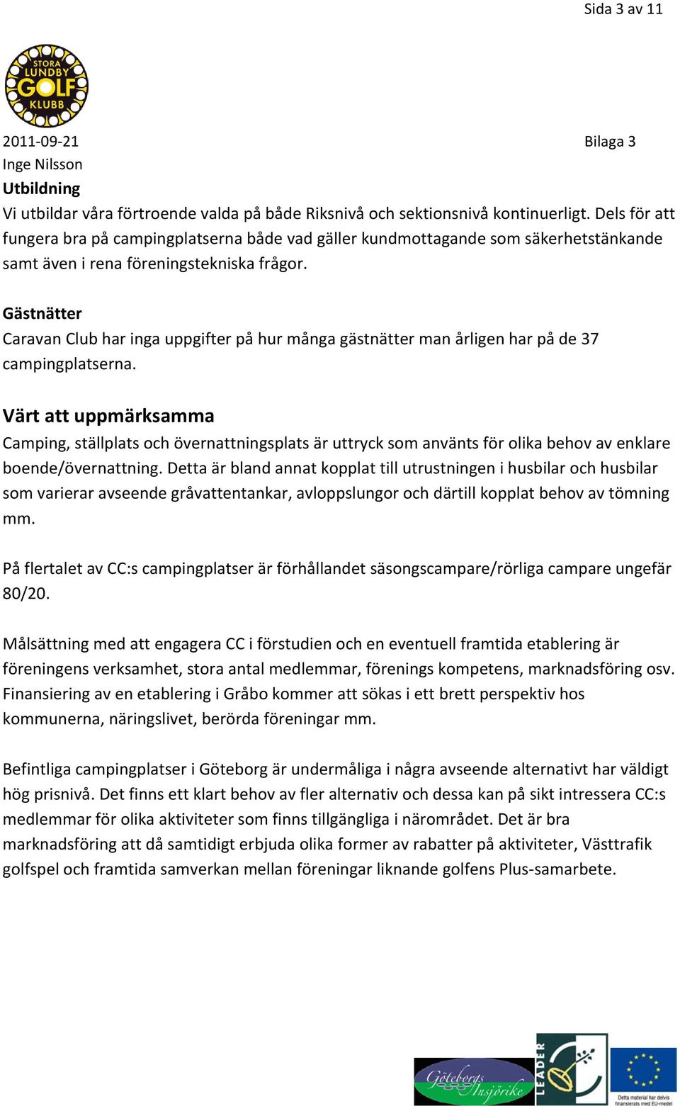 Gästnätter Caravan Club har inga uppgifter på hur många gästnätter man årligen har på de 37 campingplatserna.