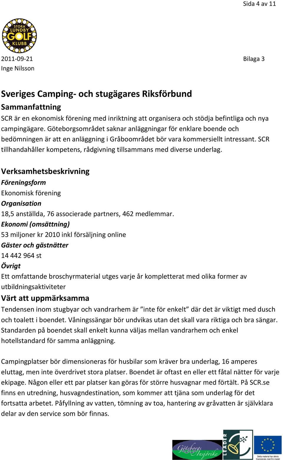 SCR tillhandahåller kompetens, rådgivning tillsammans med diverse underlag. Verksamhetsbeskrivning Föreningsform Ekonomisk förening Organisation 18,5 anställda, 76 associerade partners, 462 medlemmar.