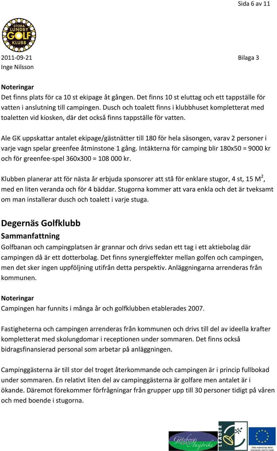 Ale GK uppskattar antalet ekipage/gästnätter till 180 för hela säsongen, varav 2 personer i varje vagn spelar greenfee åtminstone 1 gång.